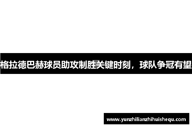 格拉德巴赫球员助攻制胜关键时刻，球队争冠有望